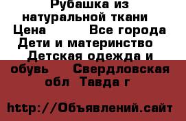 Рубашка из натуральной ткани › Цена ­ 300 - Все города Дети и материнство » Детская одежда и обувь   . Свердловская обл.,Тавда г.